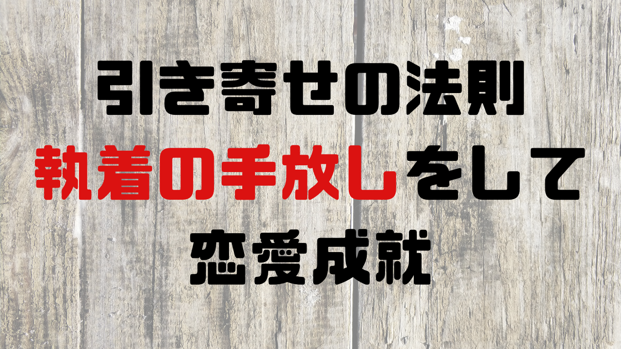 引き寄せの法則 執着を手放したら恋愛成就した話 潜在意識 引き寄せの法則で恋愛成就した体験談を綴るブログ